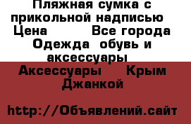 Пляжная сумка с прикольной надписью › Цена ­ 200 - Все города Одежда, обувь и аксессуары » Аксессуары   . Крым,Джанкой